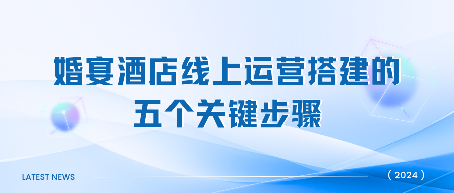 《婚宴酒店線(xiàn)上運(yùn)營(yíng)搭建的五個(gè)關(guān)鍵步驟》