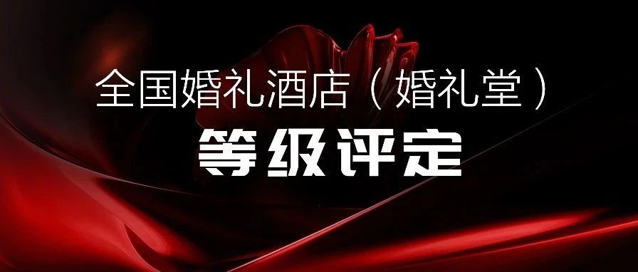樹立行業(yè)新標(biāo)桿、實現(xiàn)“五星”新未來！婚禮酒店評級，在全國15+省份聯(lián)動開展，頭部企業(yè)紛紛響應(yīng)，政府、協(xié)會等多部門支持。